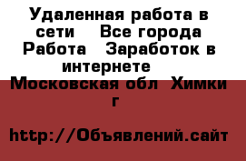 Удаленная работа в сети. - Все города Работа » Заработок в интернете   . Московская обл.,Химки г.